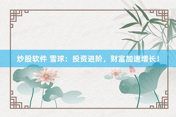 炒股软件 雪球：投资进阶，财富加速增长！