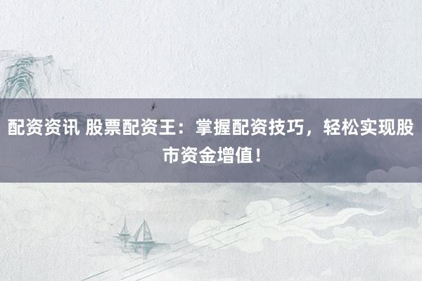配资资讯 股票配资王：掌握配资技巧，轻松实现股市资金增值！