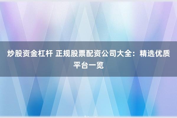 炒股资金杠杆 正规股票配资公司大全：精选优质平台一览