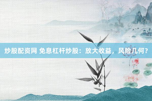 炒股配资网 免息杠杆炒股：放大收益，风险几何？