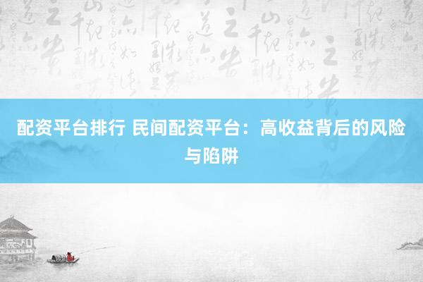 配资平台排行 民间配资平台：高收益背后的风险与陷阱