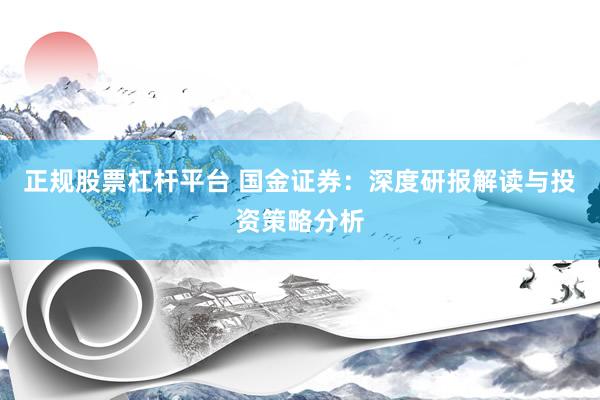 正规股票杠杆平台 国金证券：深度研报解读与投资策略分析