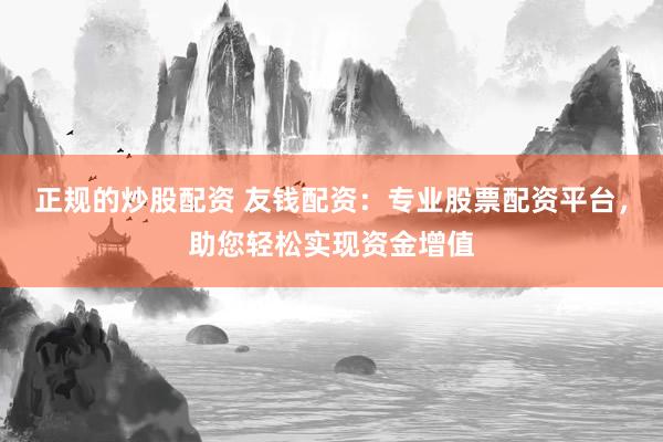 正规的炒股配资 友钱配资：专业股票配资平台，助您轻松实现资金增值