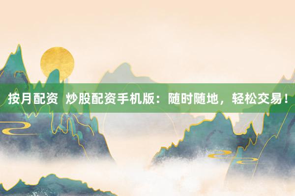 按月配资  炒股配资手机版：随时随地，轻松交易！