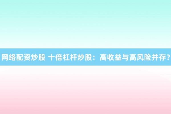 网络配资炒股 十倍杠杆炒股：高收益与高风险并存？