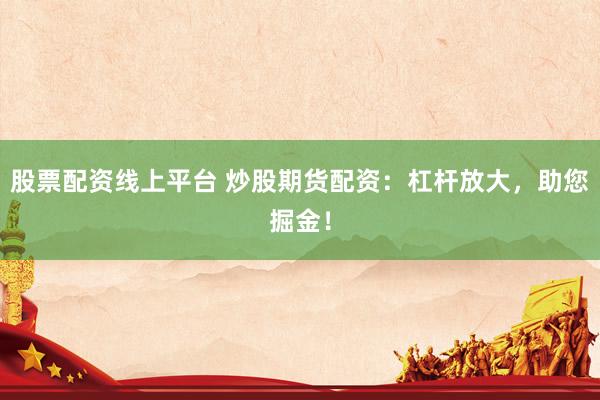 股票配资线上平台 炒股期货配资：杠杆放大，助您掘金！