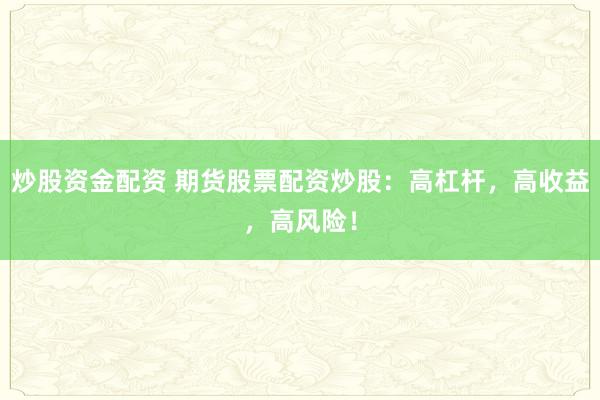 炒股资金配资 期货股票配资炒股：高杠杆，高收益，高风险！