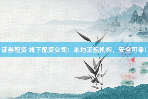 证券配资 线下配资公司：本地正规机构，安全可靠！