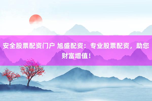 安全股票配资门户 旭盛配资：专业股票配资，助您财富增值！
