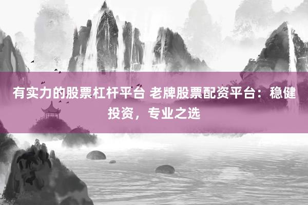 有实力的股票杠杆平台 老牌股票配资平台：稳健投资，专业之选