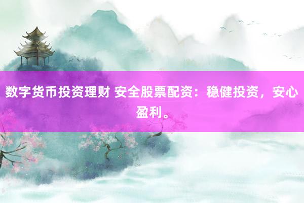 数字货币投资理财 安全股票配资：稳健投资，安心盈利。