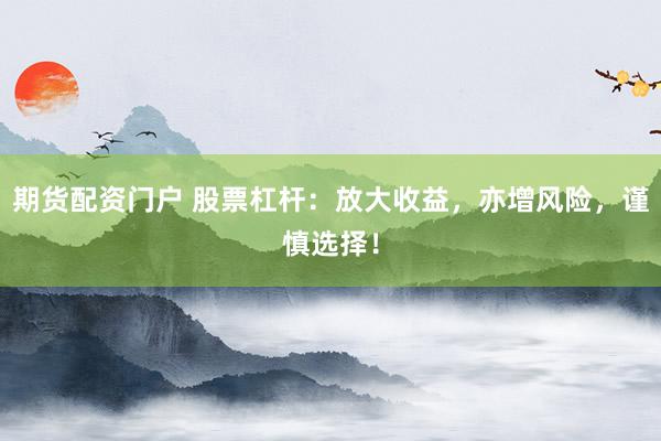 期货配资门户 股票杠杆：放大收益，亦增风险，谨慎选择！