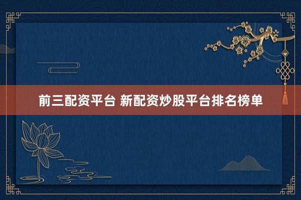前三配资平台 新配资炒股平台排名榜单