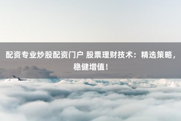 配资专业炒股配资门户 股票理财技术：精选策略，稳健增值！