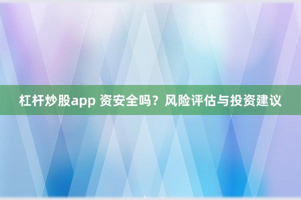 杠杆炒股app 资安全吗？风险评估与投资建议