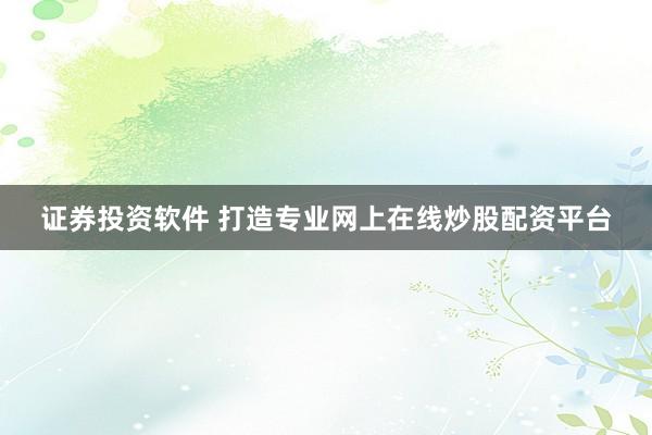 证券投资软件 打造专业网上在线炒股配资平台