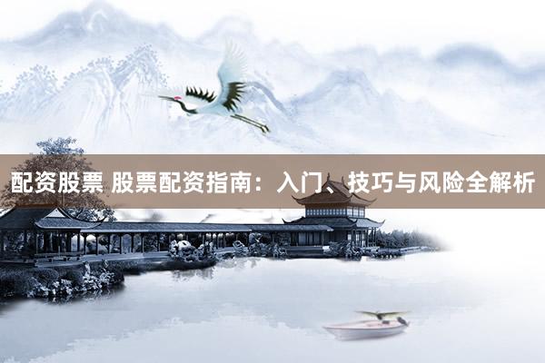 配资股票 股票配资指南：入门、技巧与风险全解析
