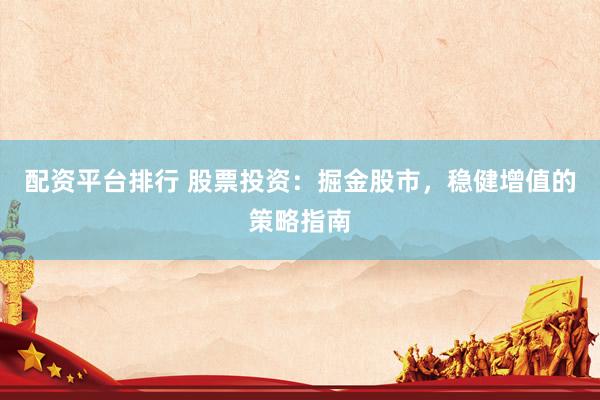 配资平台排行 股票投资：掘金股市，稳健增值的策略指南