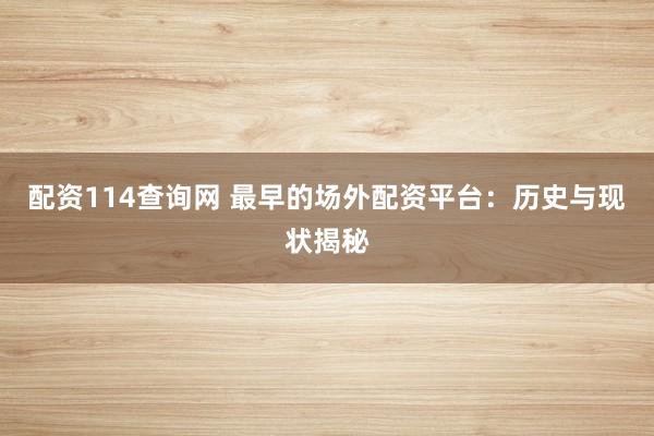 配资114查询网 最早的场外配资平台：历史与现状揭秘