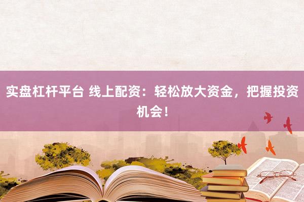 实盘杠杆平台 线上配资：轻松放大资金，把握投资机会！