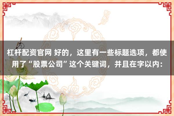 杠杆配资官网 好的，这里有一些标题选项，都使用了“股票公司”这个关键词，并且在字以内：