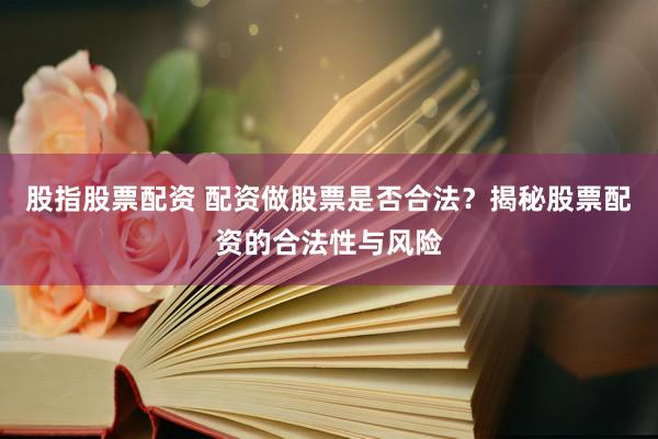 股指股票配资 配资做股票是否合法？揭秘股票配资的合法性与风险