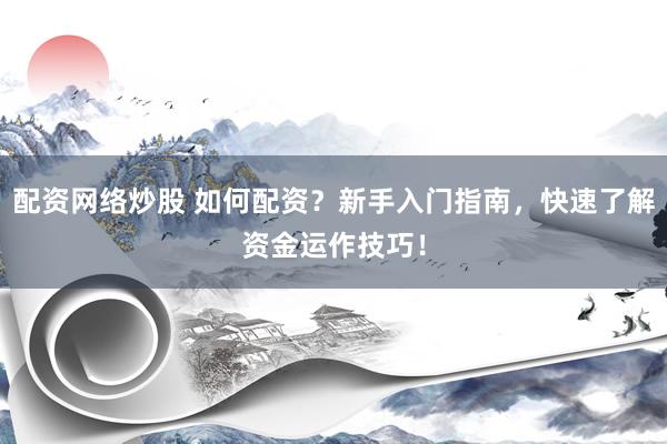 配资网络炒股 如何配资？新手入门指南，快速了解资金运作技巧！