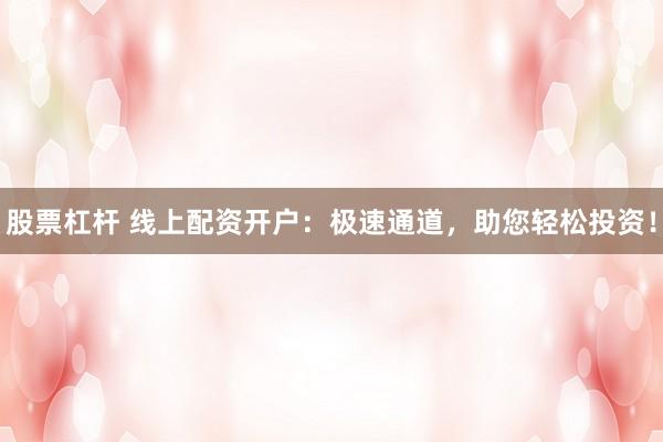 股票杠杆 线上配资开户：极速通道，助您轻松投资！