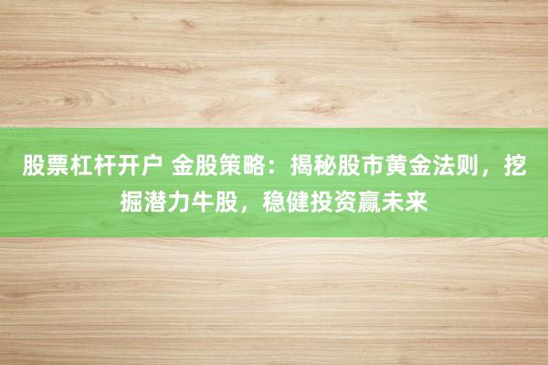股票杠杆开户 金股策略：揭秘股市黄金法则，挖掘潜力牛股，稳健投资赢未来