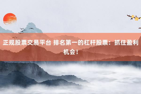 正规股票交易平台 排名第一的杠杆股票:抓住盈利机会!