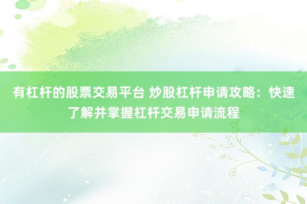有杠杆的股票交易平台 炒股杠杆申请攻略：快速了解并掌握杠杆交易申请流程