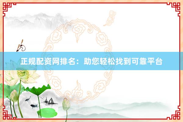 正规配资网排名：助您轻松找到可靠平台