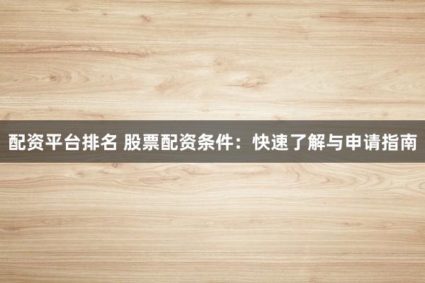 配资平台排名 股票配资条件：快速了解与申请指南