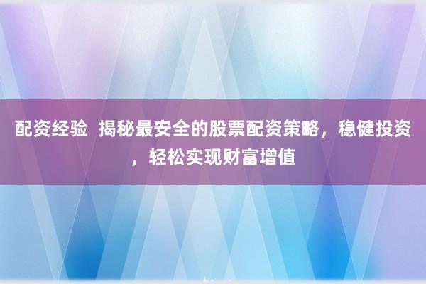 配资经验  揭秘最安全的股票配资策略，稳健投资，轻松实现财富增值