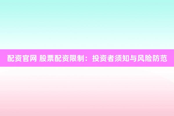 配资官网 股票配资限制：投资者须知与风险防范
