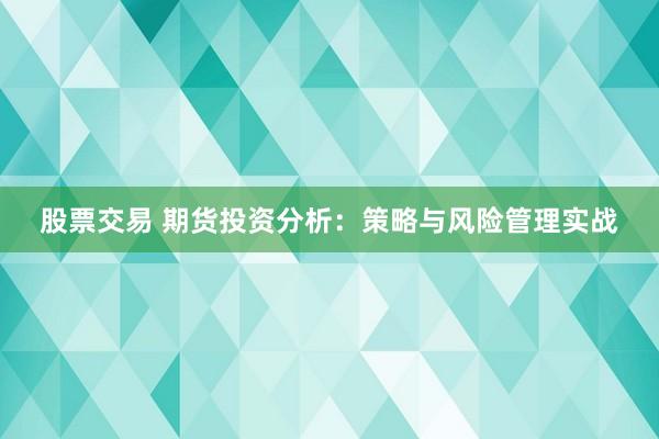 股票交易 期货投资分析：策略与风险管理实战