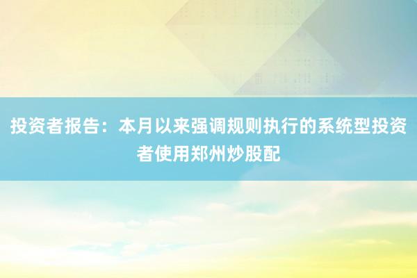 投资者报告：本月以来强调规则执行的系统型投资者使用郑州炒股配