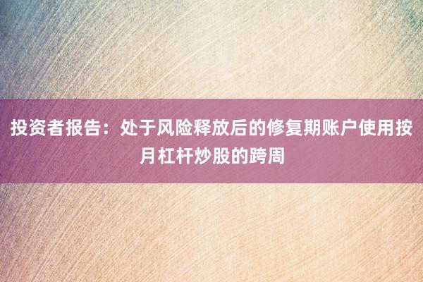 投资者报告：处于风险释放后的修复期账户使用按月杠杆炒股的跨周