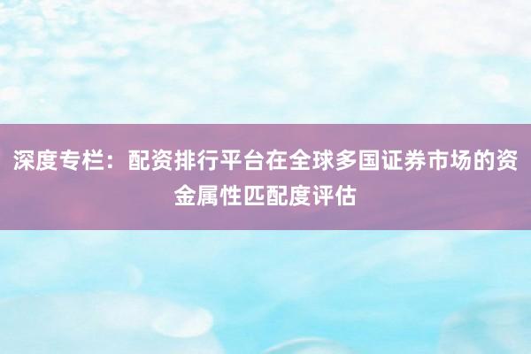 深度专栏：配资排行平台在全球多国证券市场的资金属性匹配度评估