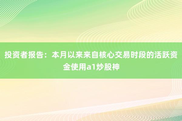 投资者报告：本月以来来自核心交易时段的活跃资金使用a1炒股神