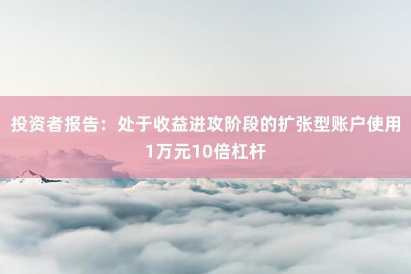 投资者报告：处于收益进攻阶段的扩张型账户使用1万元10倍杠杆