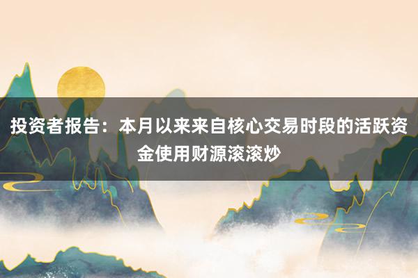 投资者报告：本月以来来自核心交易时段的活跃资金使用财源滚滚炒