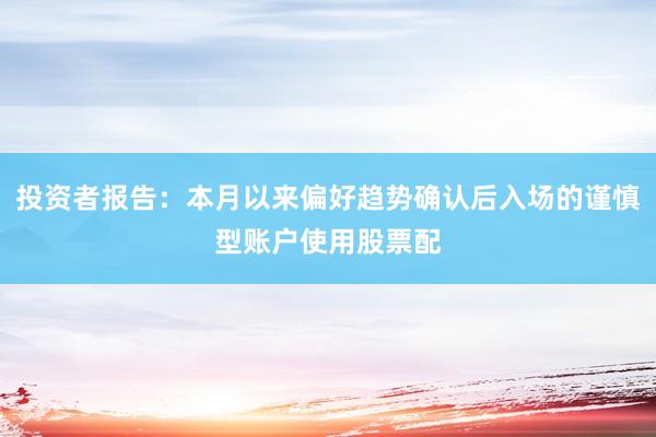 投资者报告：本月以来偏好趋势确认后入场的谨慎型账户使用股票配