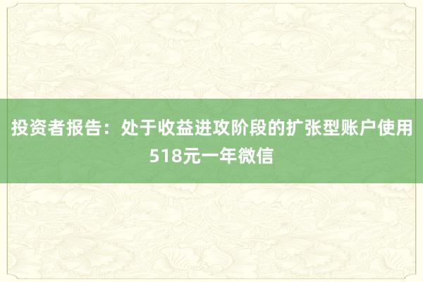 投资者报告：处于收益进攻阶段的扩张型账户使用518元一年微信
