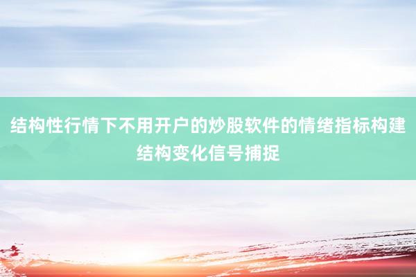 结构性行情下不用开户的炒股软件的情绪指标构建结构变化信号捕捉