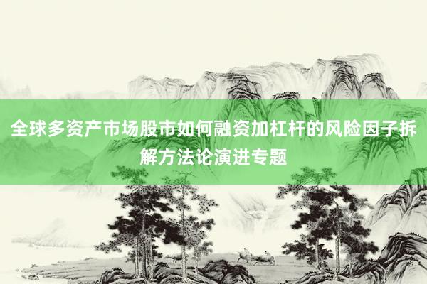 全球多资产市场股市如何融资加杠杆的风险因子拆解方法论演进专题