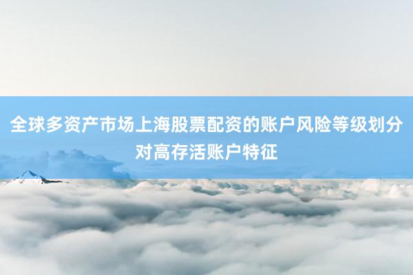 全球多资产市场上海股票配资的账户风险等级划分对高存活账户特征