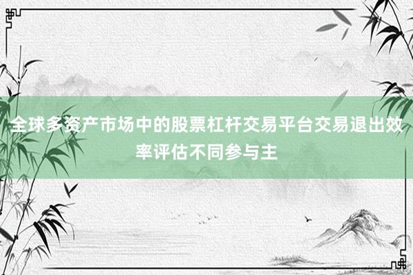 全球多资产市场中的股票杠杆交易平台交易退出效率评估不同参与主