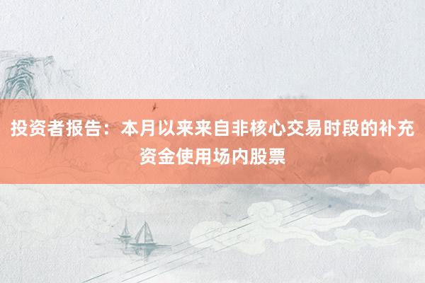 投资者报告：本月以来来自非核心交易时段的补充资金使用场内股票