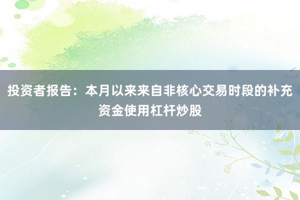 投资者报告：本月以来来自非核心交易时段的补充资金使用杠杆炒股